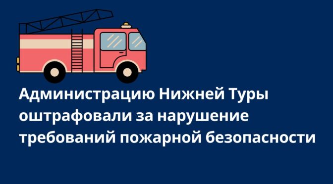 Администрацию Нижней Туры оштрафовали на 150 тысяч рублей за нарушение требований пожарной безопасности